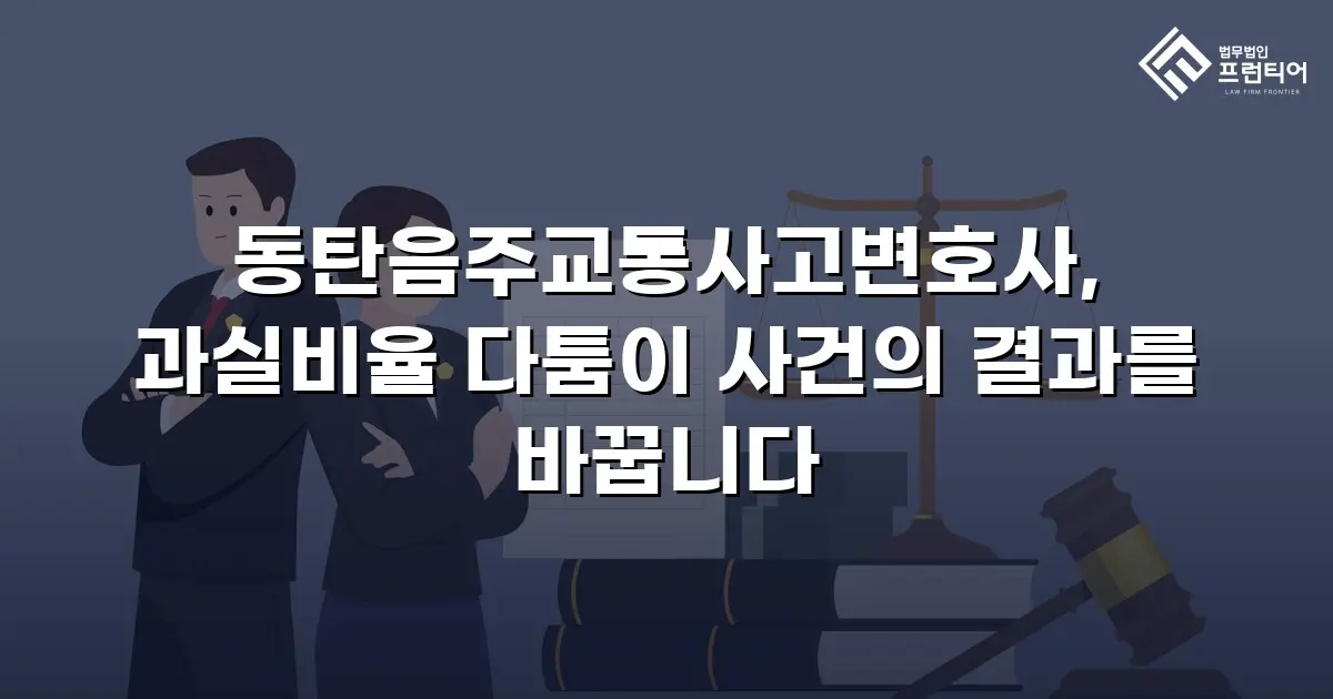 동탄음주교통사고변호사, 과실비율 다툼이 사건의 결과를 바꿉니다