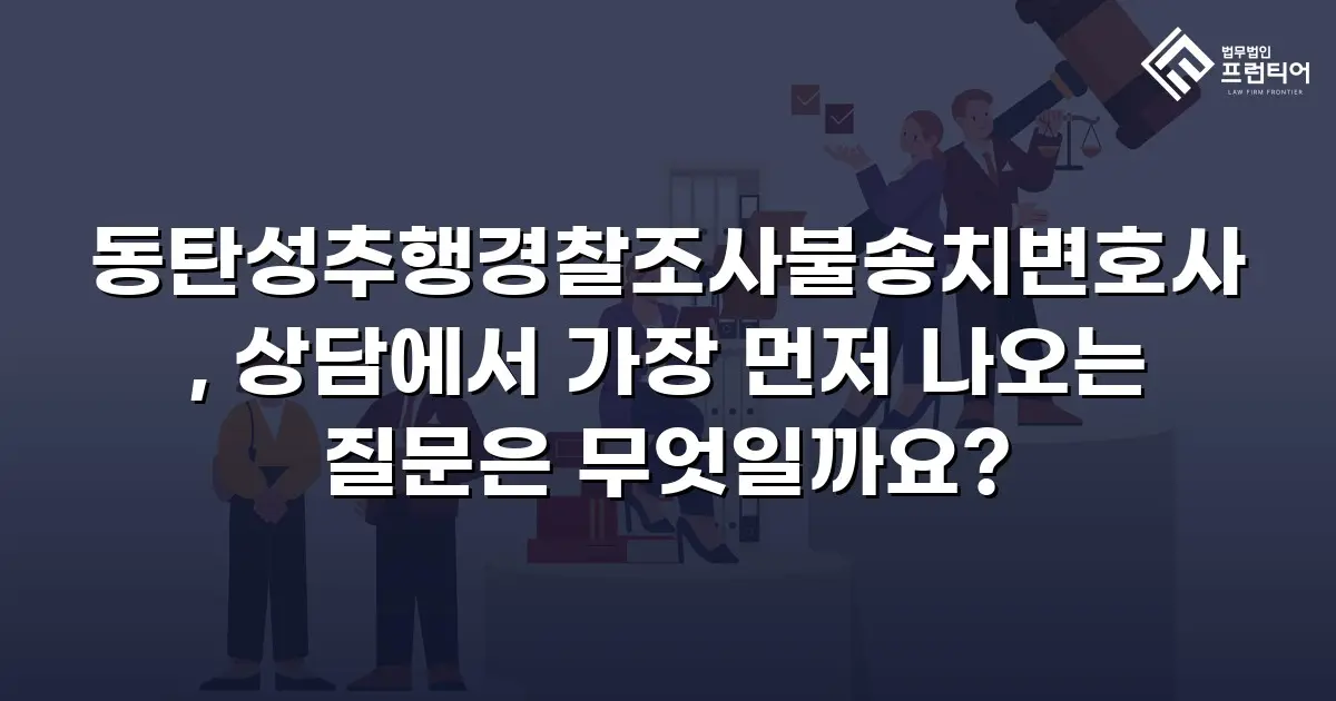 동탄성추행경찰조사불송치변호사, 상담에서 가장 먼저 나오는 질문은 무엇일까요?