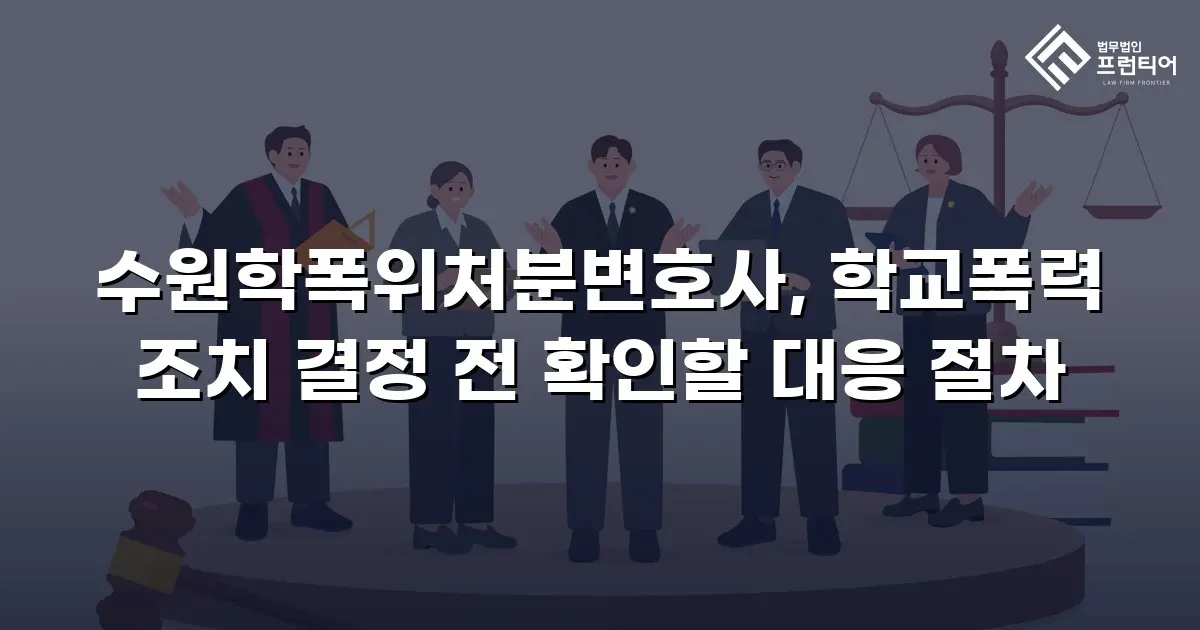 수원학폭위처분변호사, 학교폭력 조치 결정 전 확인할 대응 절차