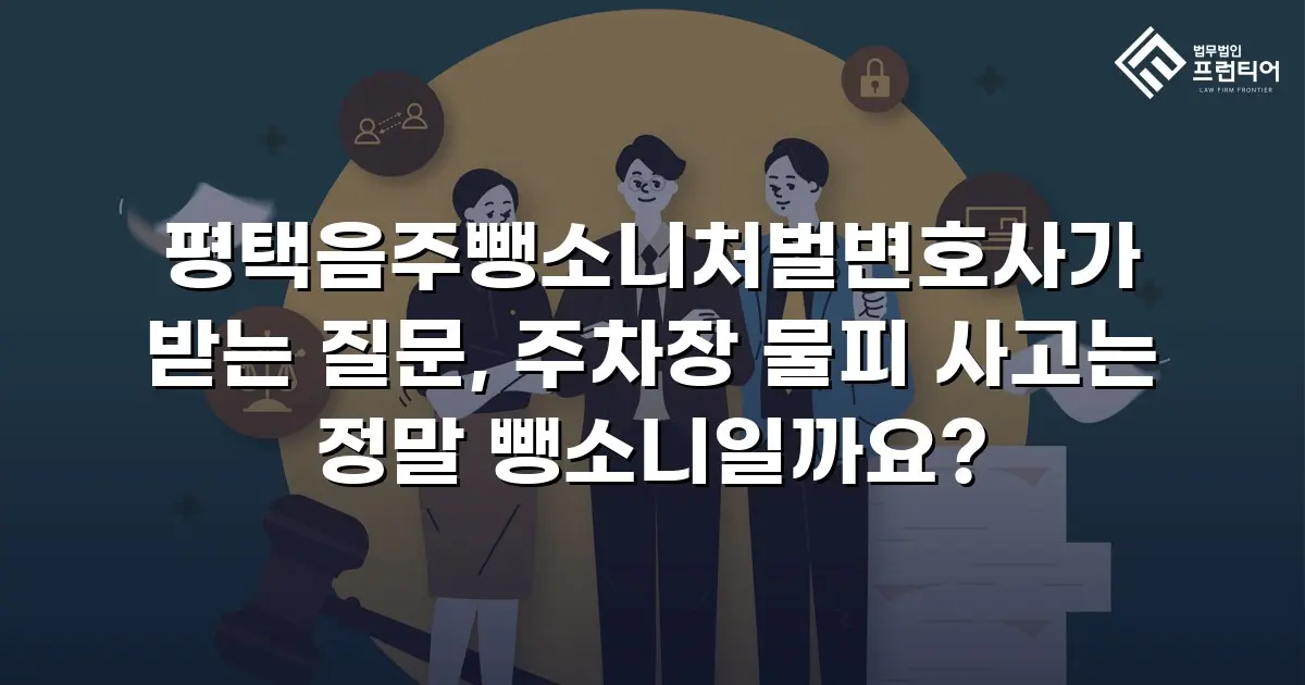 평택음주뺑소니처벌변호사가 받는 질문, 주차장 물피 사고는 정말 뺑소니일까요?