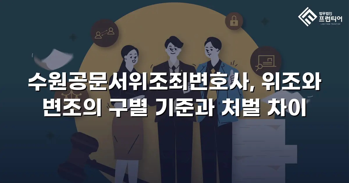 수원공문서위조죄변호사, 위조와 변조의 구별 기준과 처벌 차이
