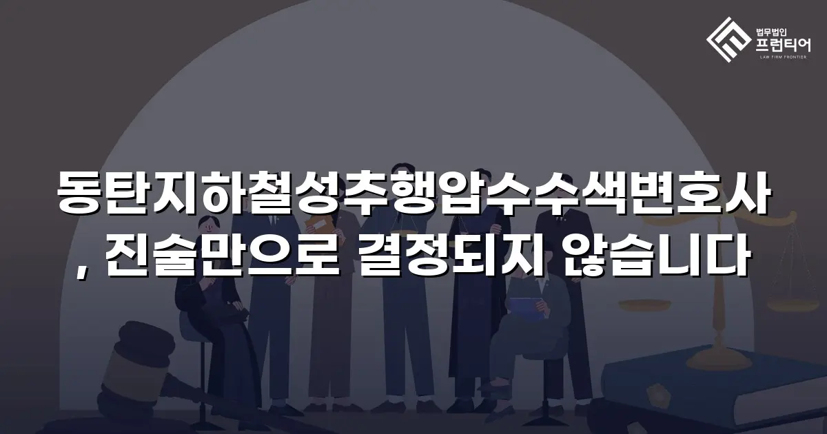 동탄지하철성추행압수수색변호사, 진술만으로 결정되지 않습니다