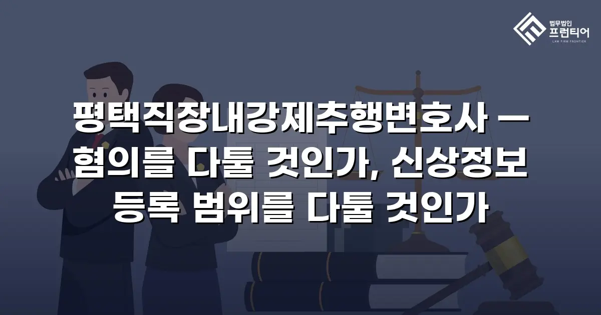 평택직장내강제추행변호사 — 혐의를 다툴 것인가, 신상정보 등록 범위를 다툴 것인가