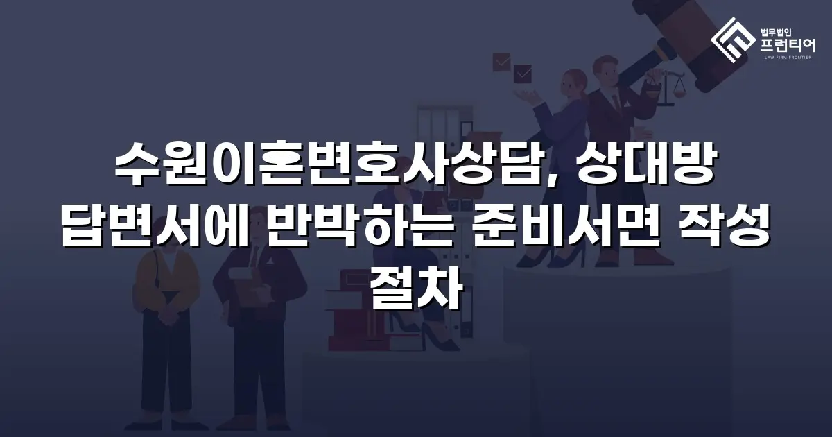 수원이혼변호사상담, 상대방 답변서에 반박하는 준비서면 작성 절차