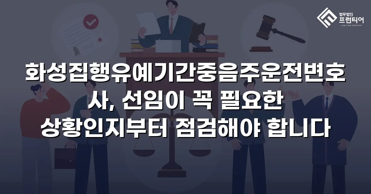 화성집행유예기간중음주운전변호사, 선임이 꼭 필요한 상황인지부터 점검해야 합니다