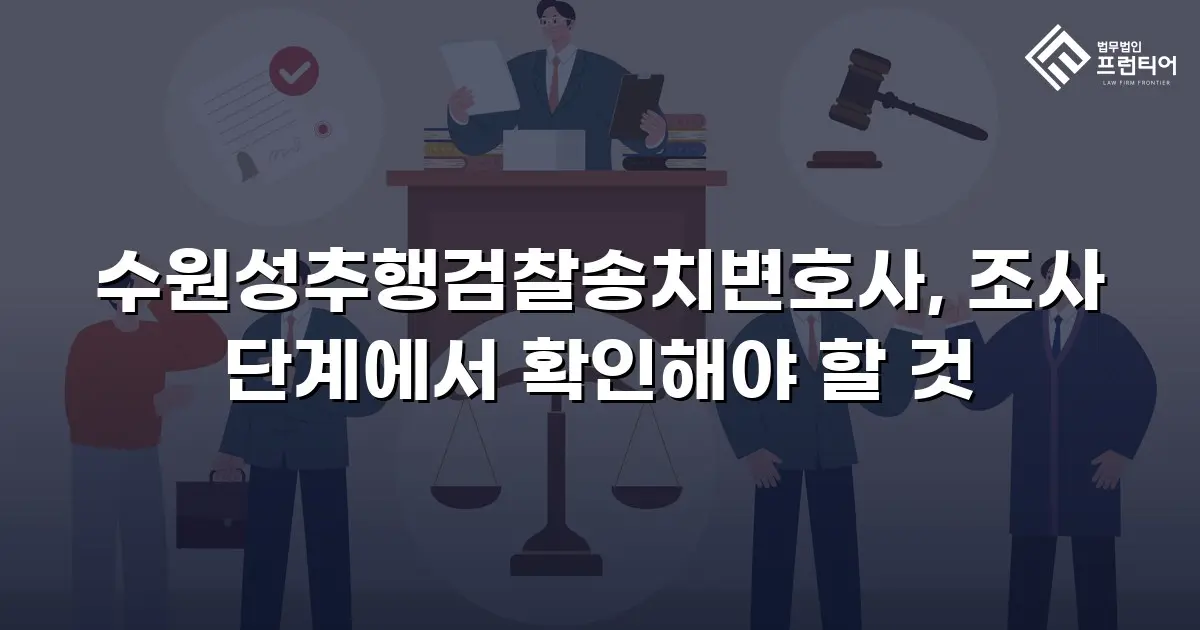 수원성추행검찰송치변호사, 조사 단계에서 확인해야 할 것