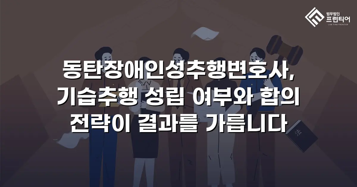 동탄장애인성추행변호사, 기습추행 성립 여부와 합의 전략이 결과를 가릅니다