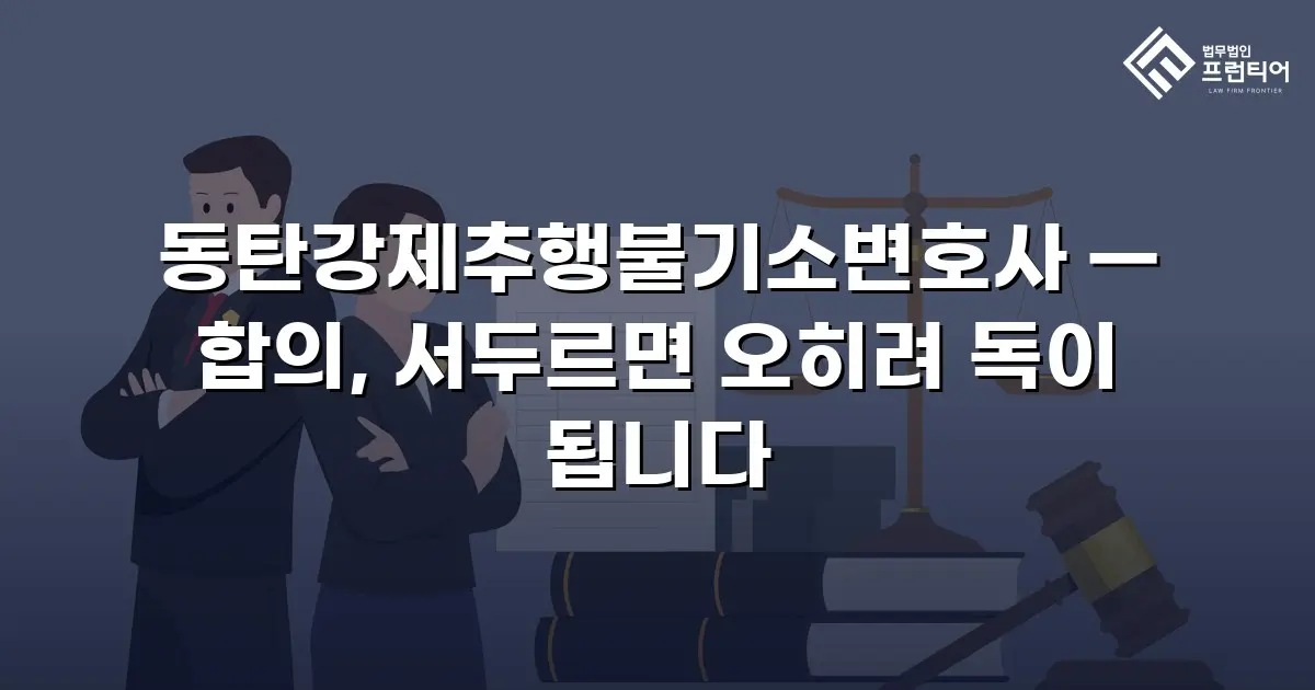 동탄강제추행불기소변호사 — 합의, 서두르면 오히려 독이 됩니다