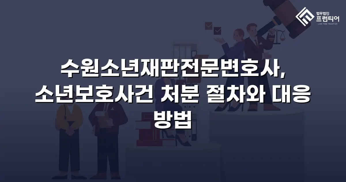 수원소년재판전문변호사, 소년보호사건 처분 절차와 대응 방법