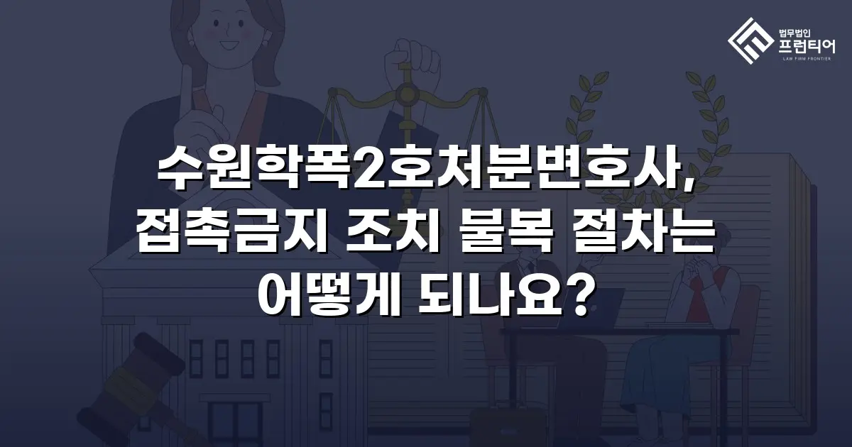 수원학폭2호처분변호사, 접촉금지 조치 불복 절차는 어떻게 되나요?