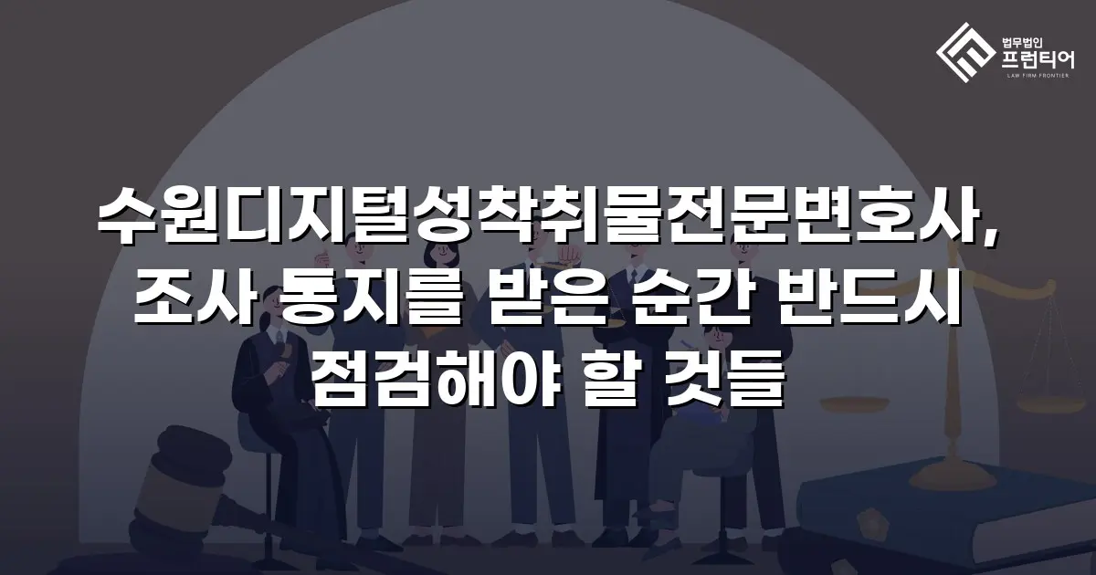 수원디지털성착취물전문변호사, 조사 통지를 받은 순간 반드시 점검해야 할 것들