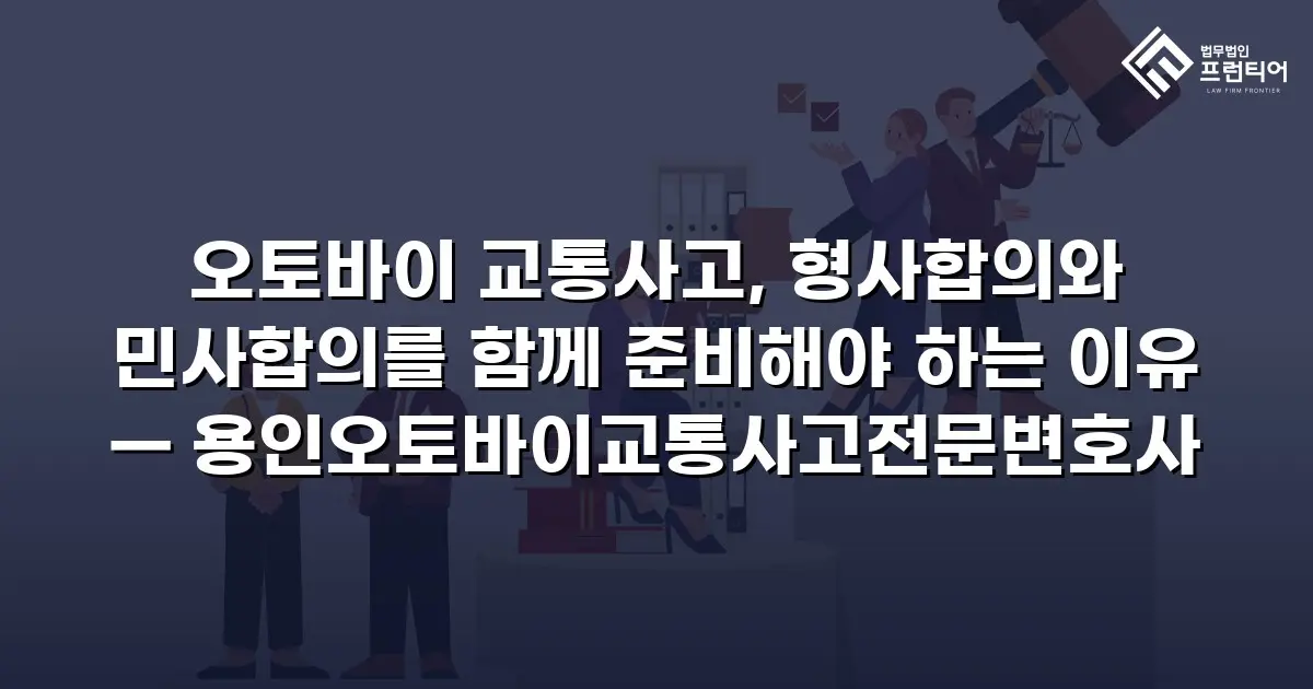 오토바이 교통사고, 형사합의와 민사합의를 함께 준비해야 하는 이유 — 용인오토바이교통사고전문변호사
