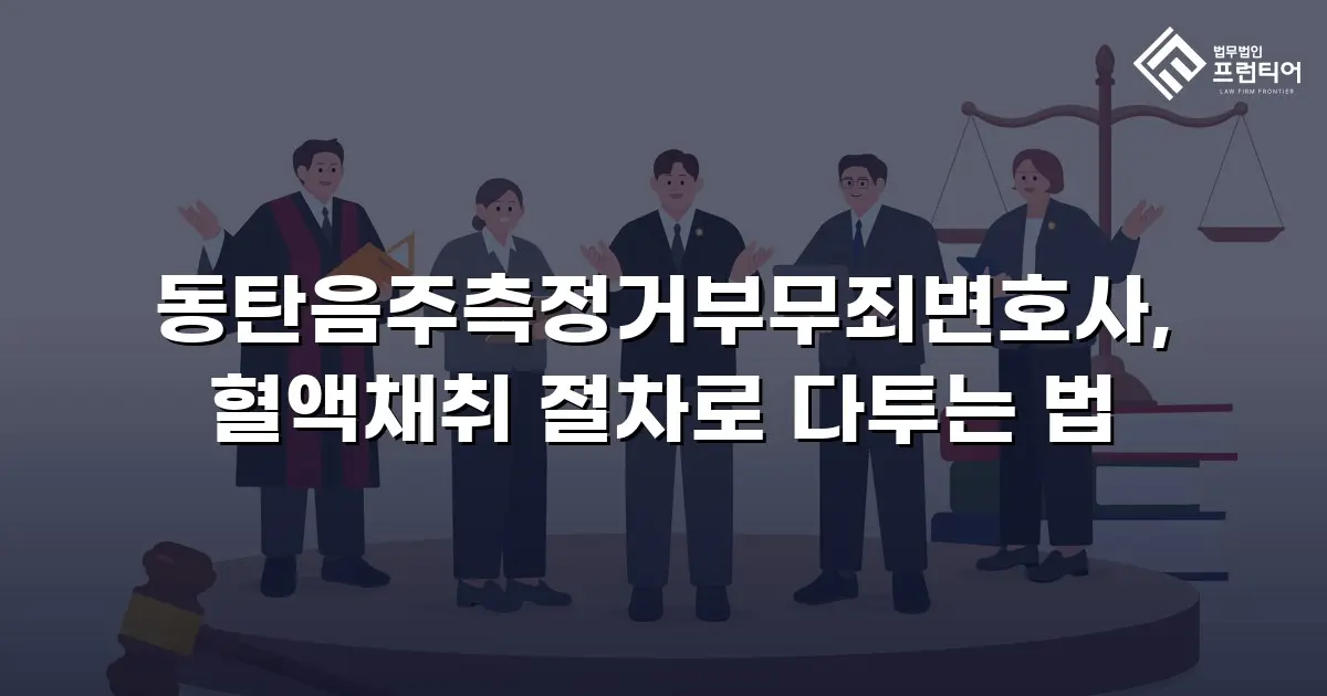동탄음주측정거부무죄변호사, 혈액채취 절차로 다투는 법