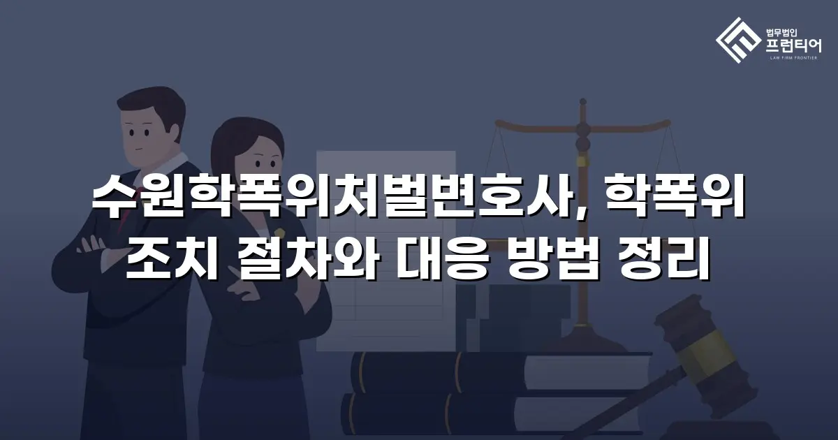 수원학폭위처벌변호사, 학폭위 조치 절차와 대응 방법 정리