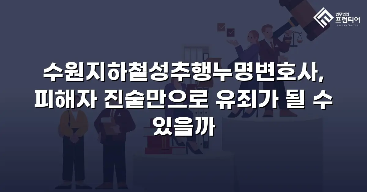 수원지하철성추행누명변호사, 피해자 진술만으로 유죄가 될 수 있을까