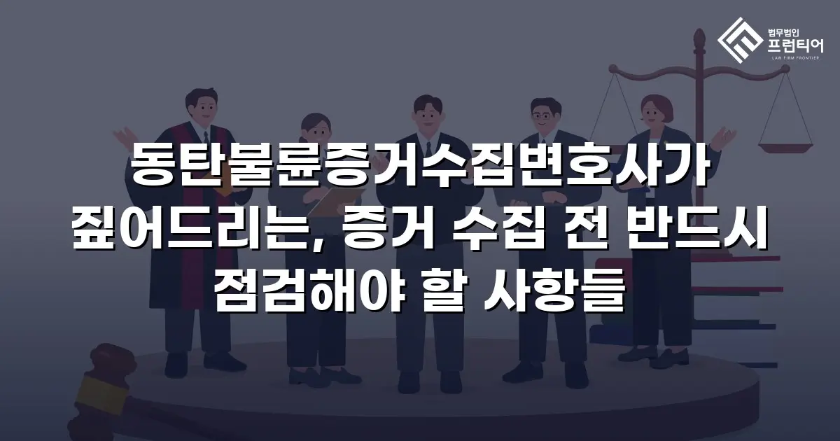 동탄불륜증거수집변호사가 짚어드리는, 증거 수집 전 반드시 점검해야 할 사항들