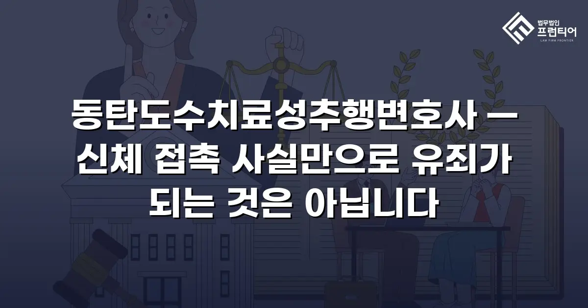 동탄도수치료성추행변호사 — 신체 접촉 사실만으로 유죄가 되는 것은 아닙니다