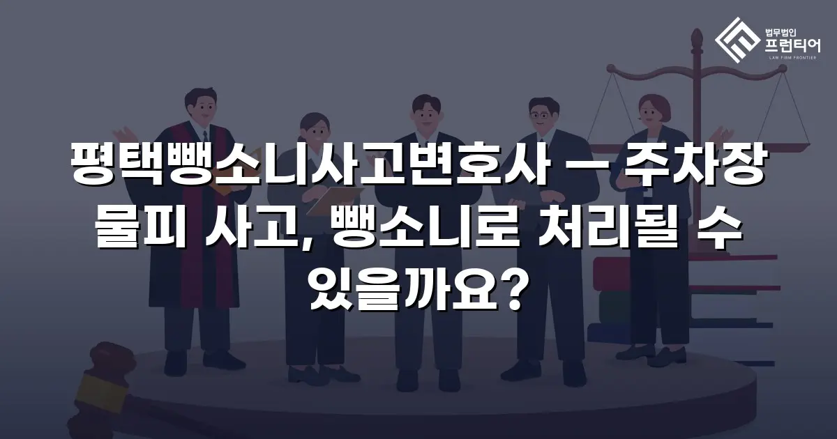 평택뺑소니사고변호사 — 주차장 물피 사고, 뺑소니로 처리될 수 있을까요?