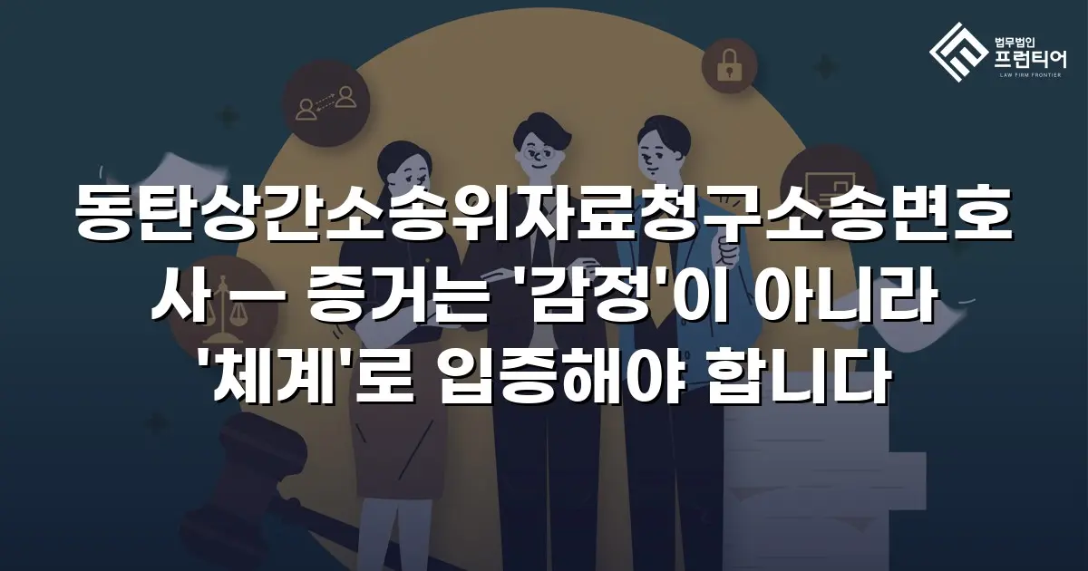 동탄상간소송위자료청구소송변호사 — 증거는 '감정'이 아니라 '체계'로 입증해야 합니다