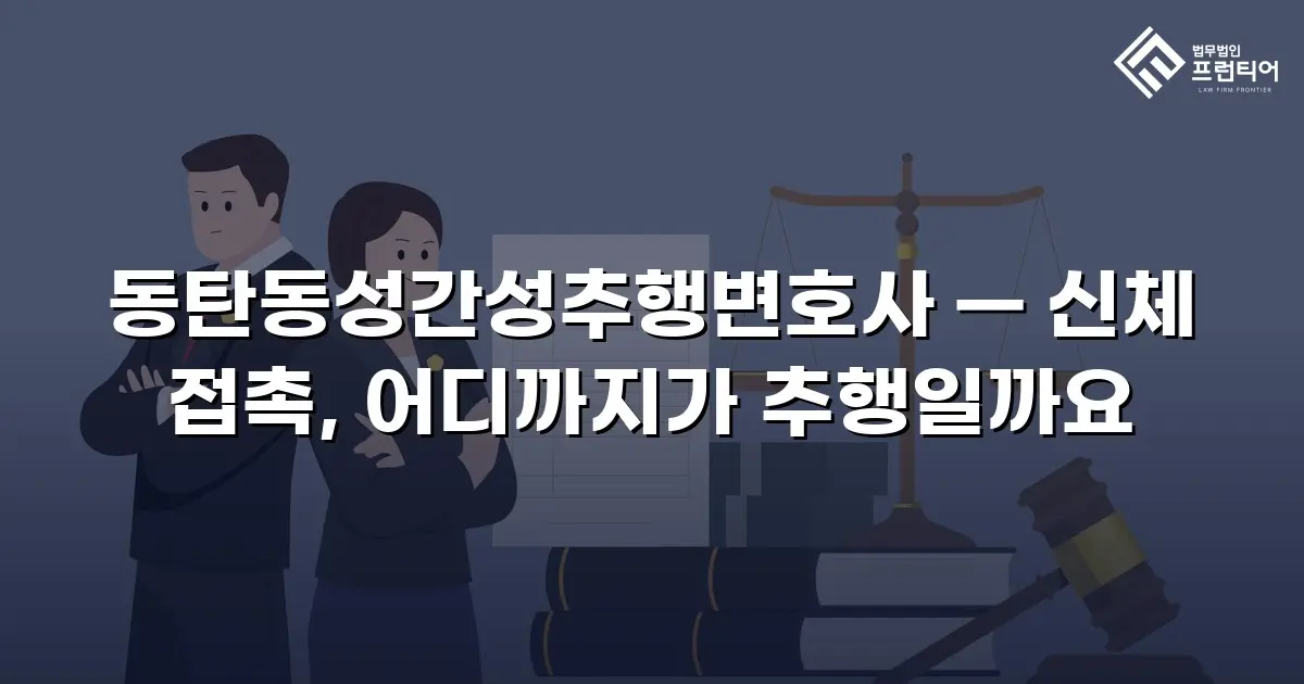 동탄동성간성추행변호사 — 신체 접촉, 어디까지가 추행일까요