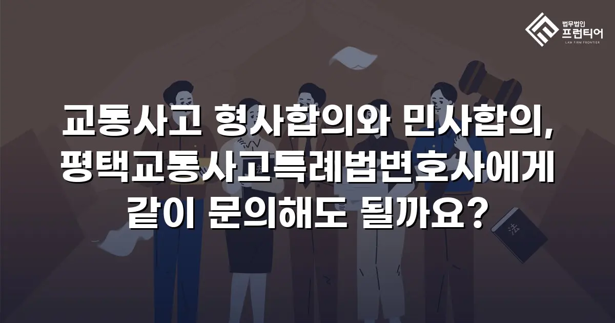 교통사고 형사합의와 민사합의, 평택교통사고특례법변호사에게 같이 문의해도 될까요?