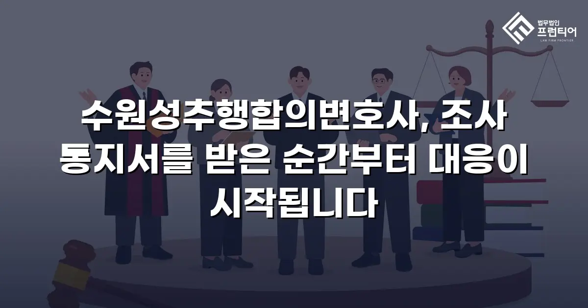 수원성추행합의변호사, 조사 통지서를 받은 순간부터 대응이 시작됩니다