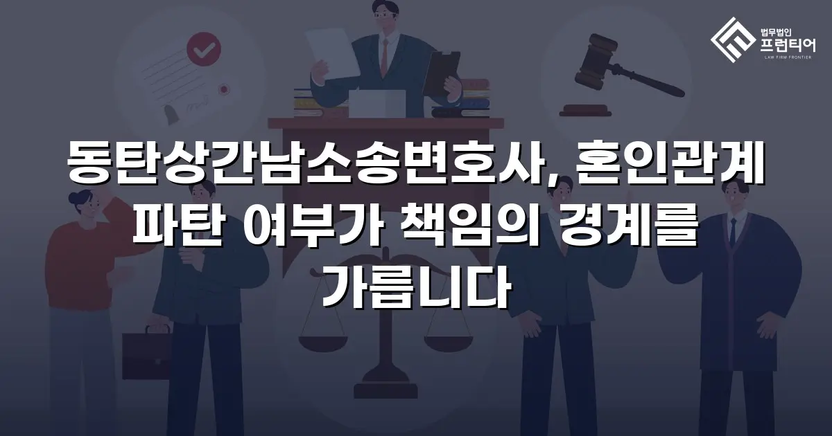 동탄상간남소송변호사, 혼인관계 파탄 여부가 책임의 경계를 가릅니다