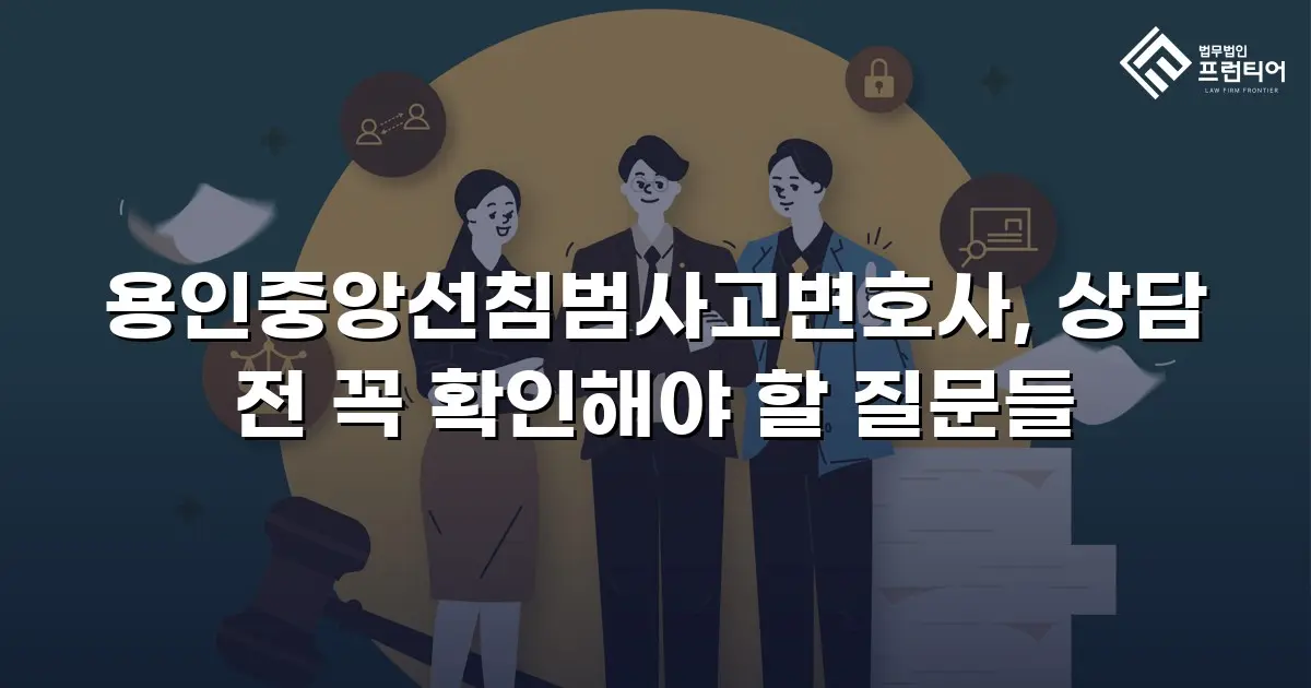 용인중앙선침범사고변호사, 상담 전 꼭 확인해야 할 질문들