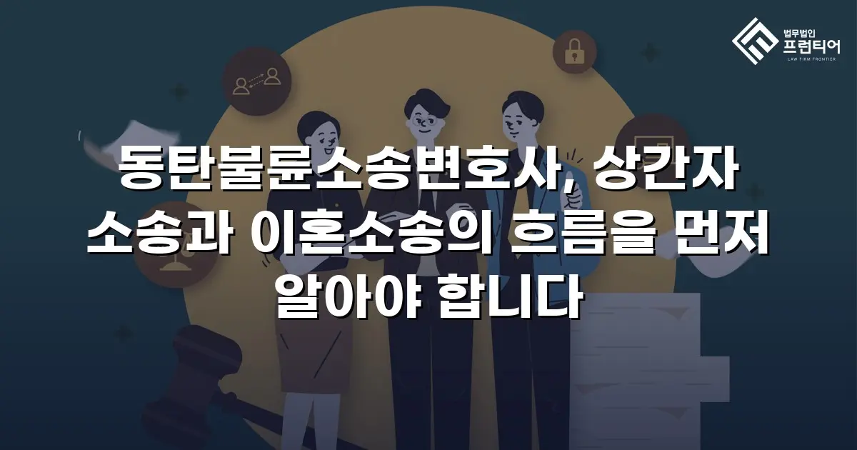 동탄불륜소송변호사, 상간자 소송과 이혼소송의 흐름을 먼저 알아야 합니다