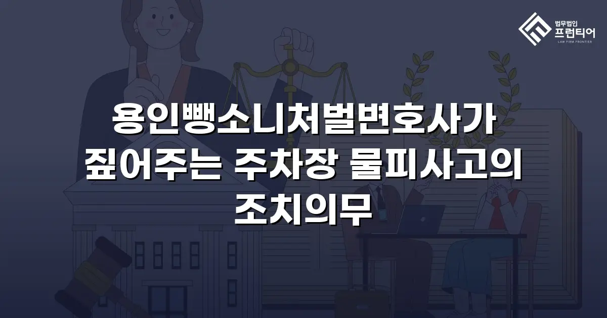 용인뺑소니처벌변호사가 짚어주는 주차장 물피사고의 조치의무