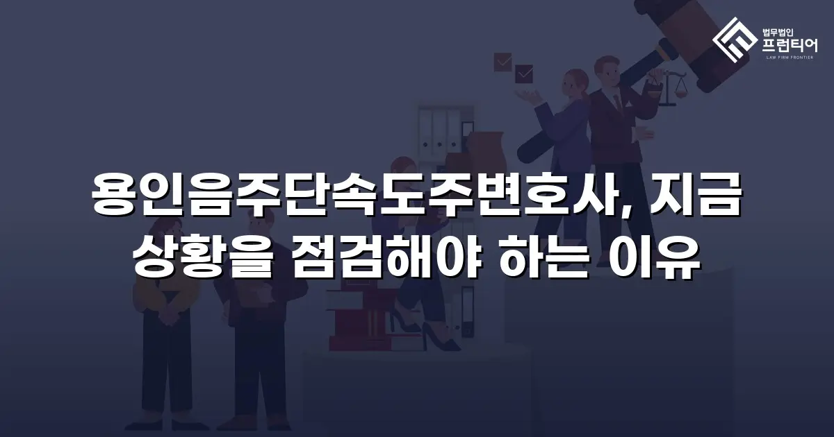 용인음주단속도주변호사, 지금 상황을 점검해야 하는 이유