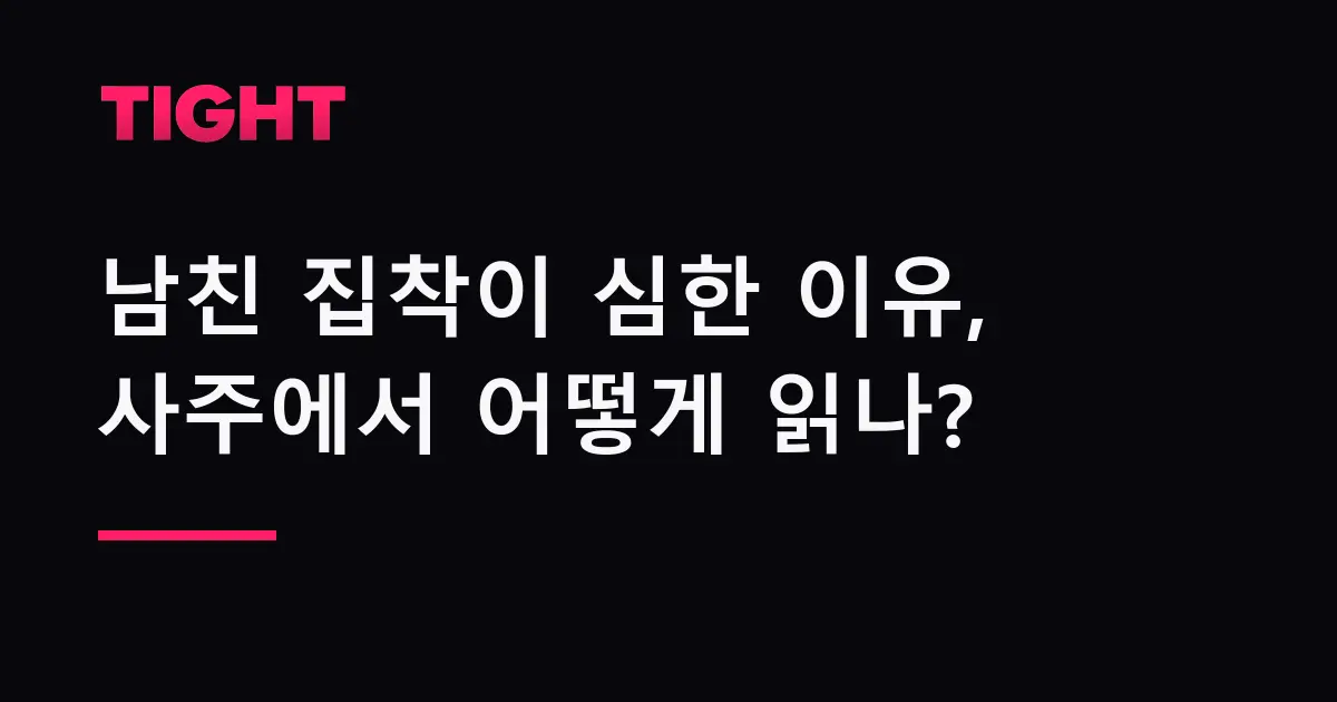 남친 집착이 심한 이유를 사주에서 어떻게 읽나