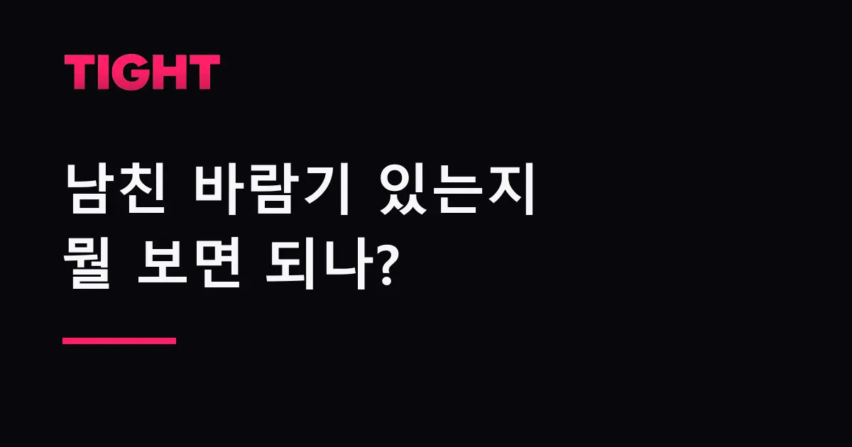 남친 바람기 있는지 확인할 때 뭘 보면 되나