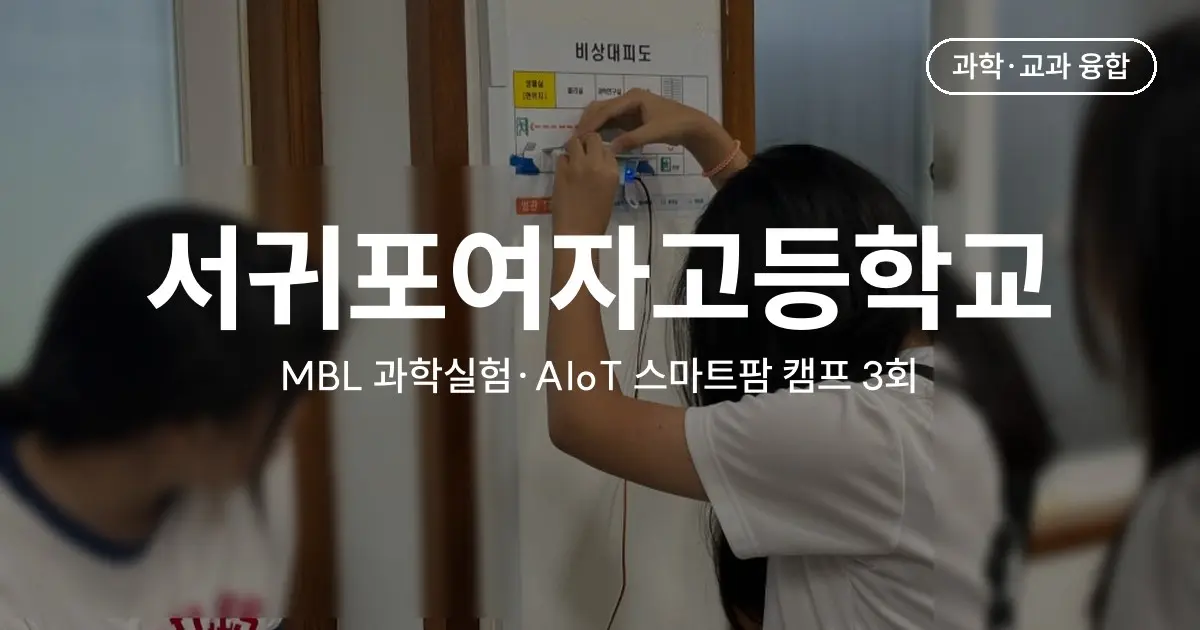 고등학교 과학 캠프 3회 운영 사례 - 서귀포여고 MBL 과학실험·AIoT 스마트팜 (2023~2024)
