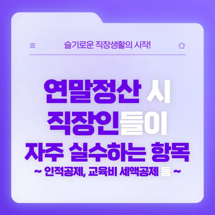 [직장생활백서] 연말정산 시 직장인들이 자주 실수하는 항목 (인적공제, 교육비 세액공제, 의료비 공제 등)