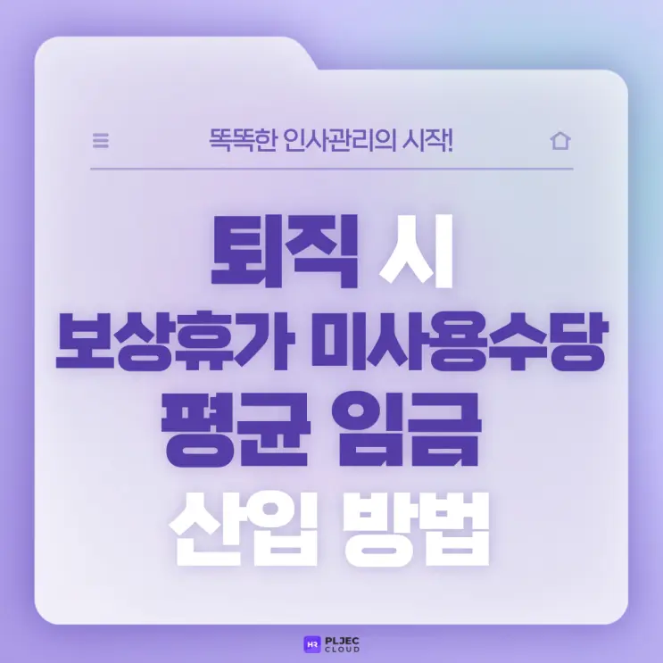 [플젝HR] 보상휴가제 시행 기업에서 퇴직 시 보상휴가 미사용수당 평균 임금 산입 방법