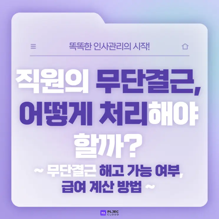 [플젝HR] 무단결근 정의와 무단결근 해고 가능 여부, 무단결근한 직원 급여 계산 방법