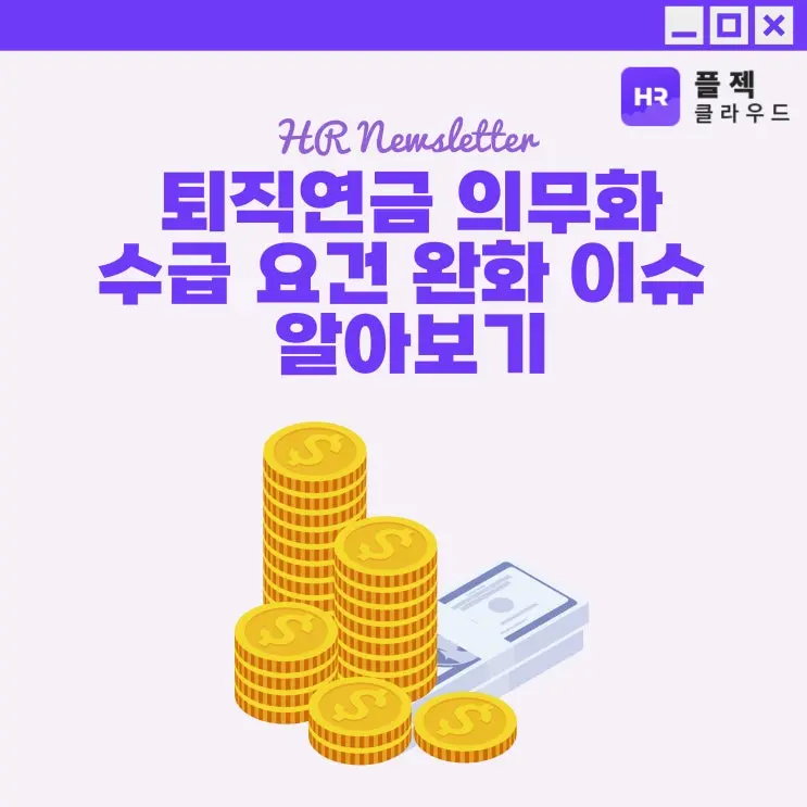 [플젝HR] 퇴직연금 의무화, 수급 요건 완화 이슈 알아보기