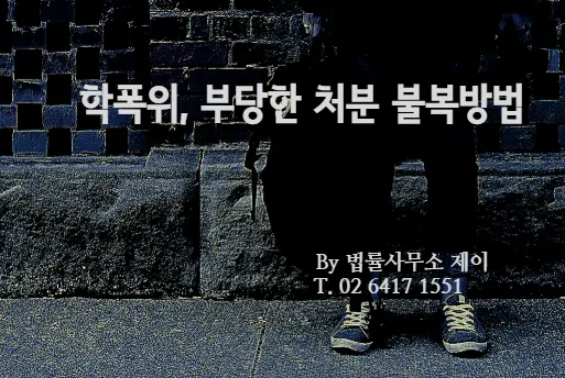 [학교폭력변호사] 학폭위, 퇴학 내지 전학 처분이 났을 때