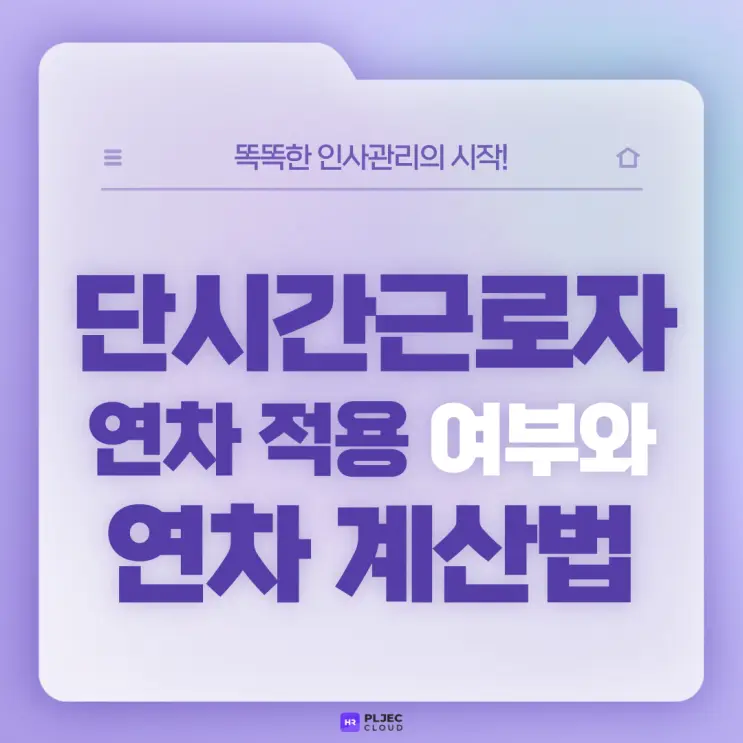 [플젝HR] 단시간근로자 연차 적용되나요? 단시간근로자 연차 계산방법은?