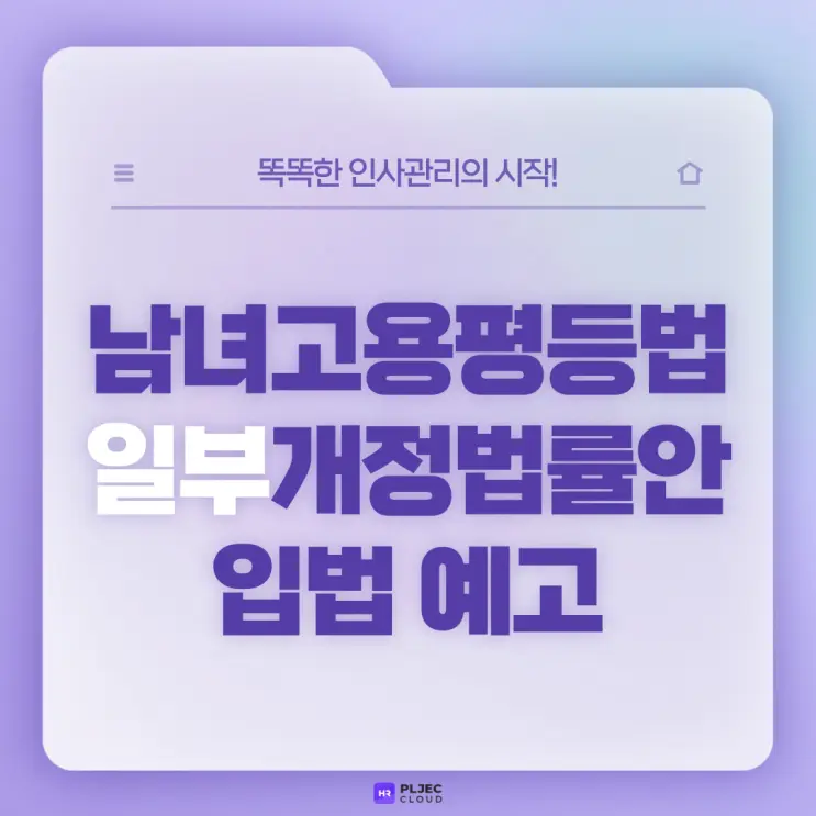 [플젝HR] 남녀고용평등법 일부개정법률안 입법 예고 (남녀고용평등과 일·가정 양립 지원)