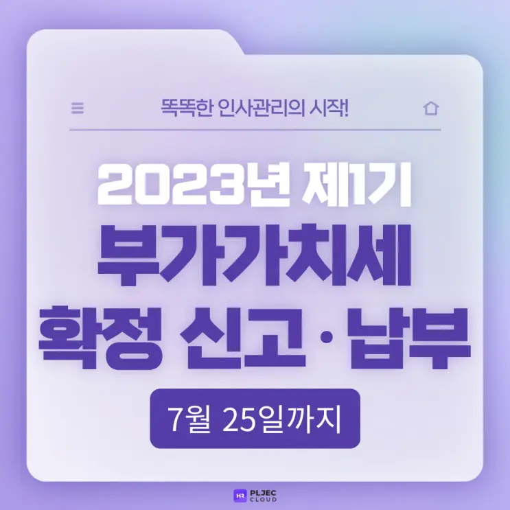 [플젝HR] 2023년 제1기 부가가치세 확정 신고·납부 7월 25일까지!