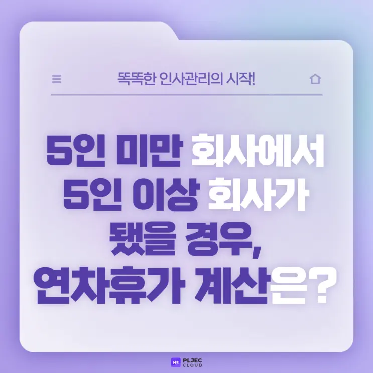 [플젝HR] 5인 미만 회사 → 5인 이상 회사가 됐을 경우, 연차휴가 부여 시점과 연차휴가 계산은?