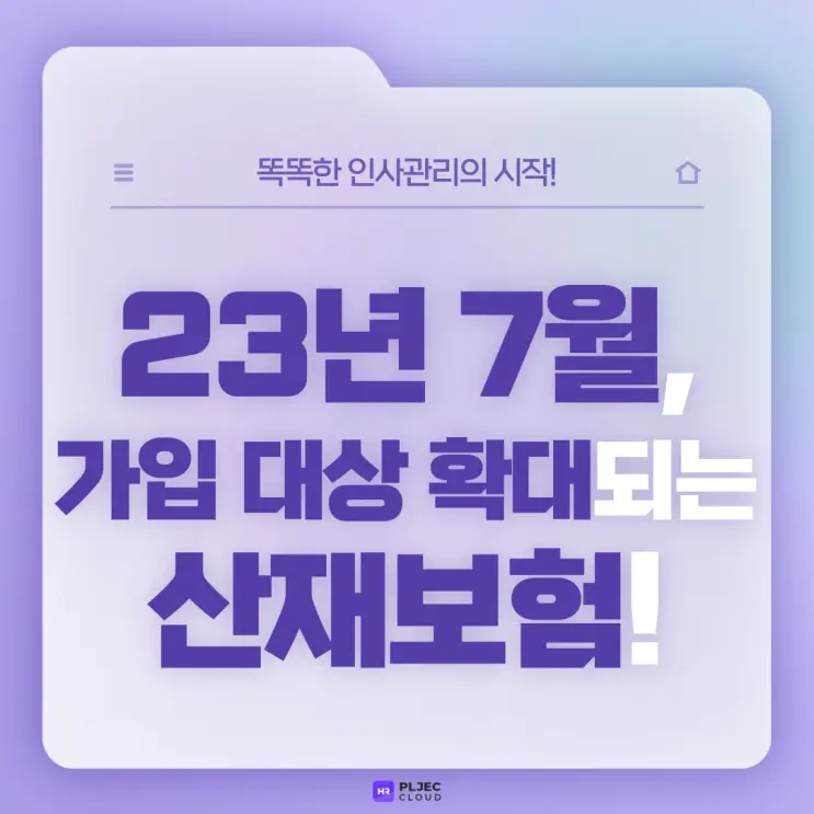 [플젝HR] 23년 7월, 전속성 요건 전면 폐지에 따라 가입 대상 확대되는 산재보험!