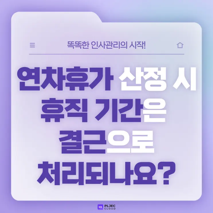 [플젝HR] 연차유급휴가 산정 시 휴직 기간은 결근으로 처리되나요?(약정 휴직기간 연차휴가 산정 방법)