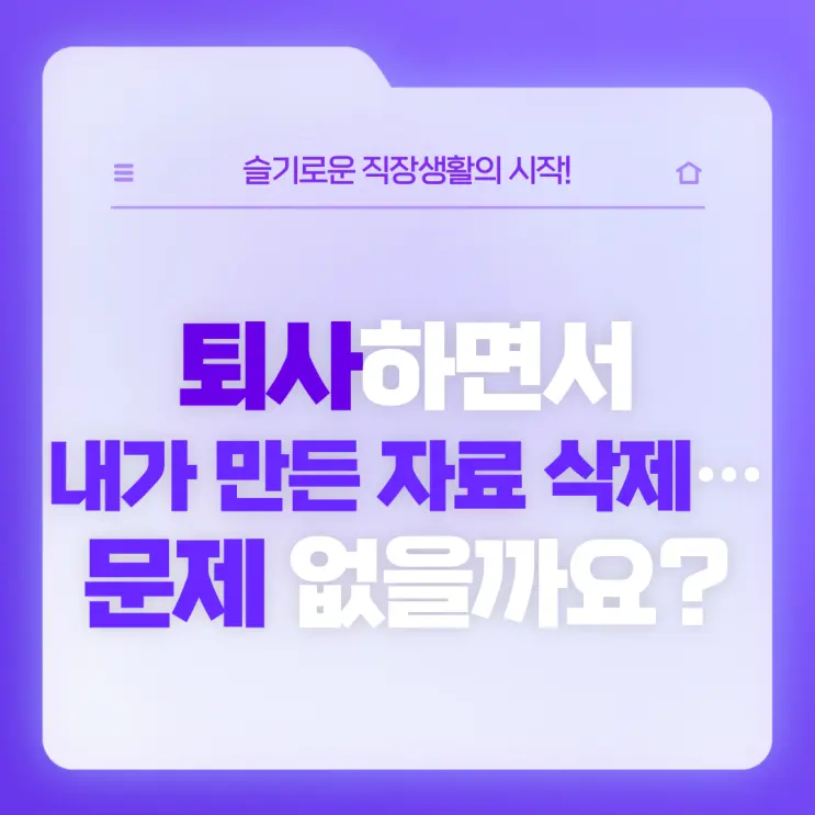 [직장생활백서] 퇴사하면서 내가 만든 자료 삭제해도 문제 없을까요?