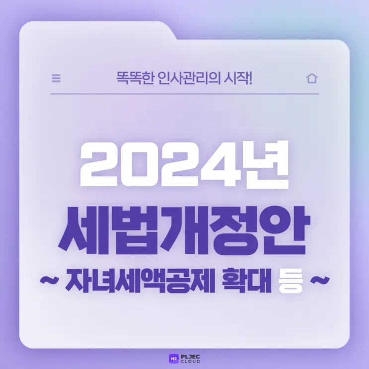 [플젝HR] 2024년 세법개정안 : 자녀세액공제 확대, 상용 근로소득 간이지급명세서 월별 제출 시행 유예 등 (23. 11. 30 통과)