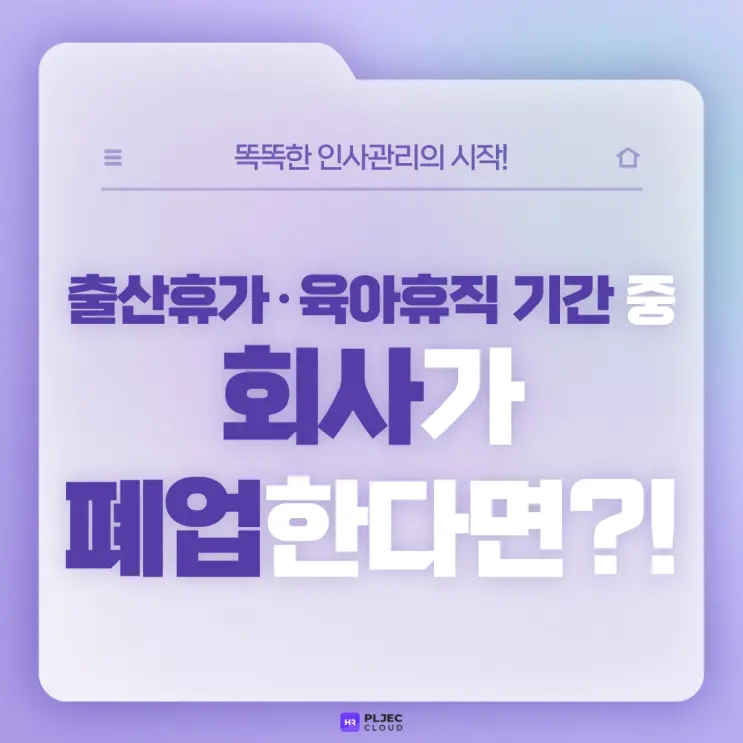[플젝HR] 출산휴가·육아휴직 기간 중 회사가 폐업한다면 관련 급여는 받을 수 있을까?