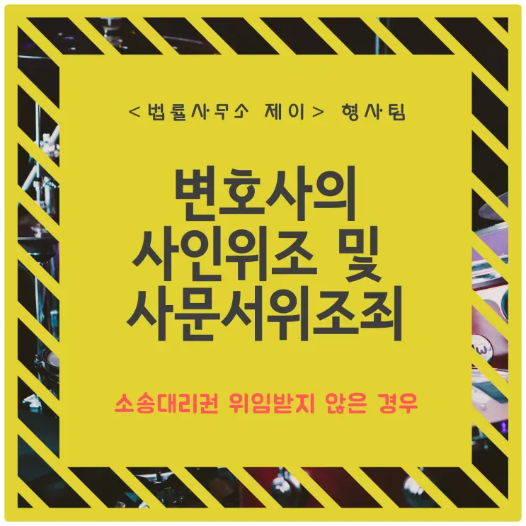 [사문서위조변호사] 변호사가 타인의 도장을 위조하거나 부정행사해 소송위임장을 꾸몄을 때
