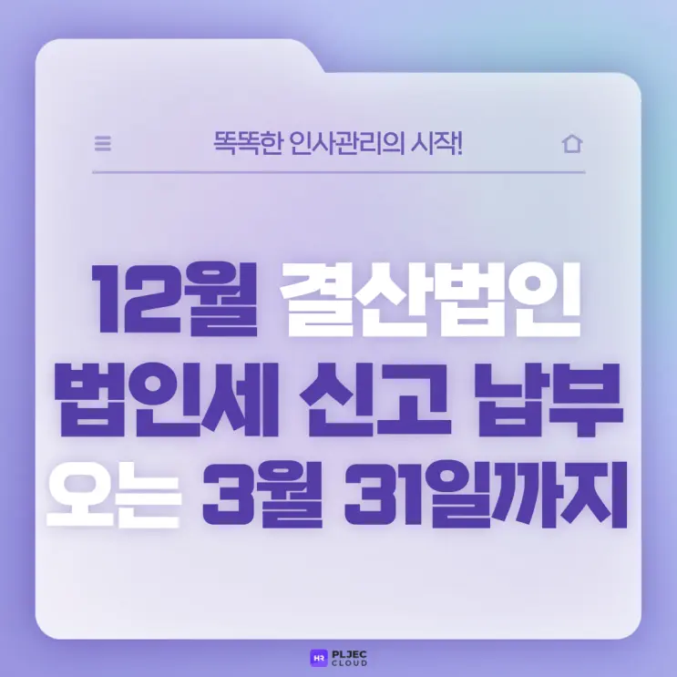 [플젝 HR] 12월 결산법인 법인세 신고 납부 오는 3월 31일까지